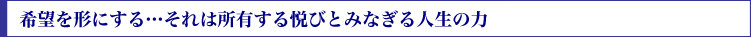 希望を形にする…それは所有する悦びとみなぎる人生の力