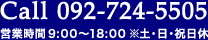 call 092-724-5505 営業時間9：00～18：00※土・日・祝日休