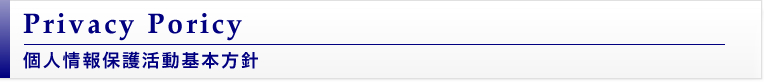 個人情報保護活動基本方針 Privacy Poricy